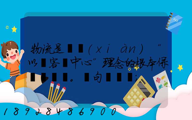 物流是實現(xiàn)“以顧客為中心”理念的根本保證。這句話對嗎